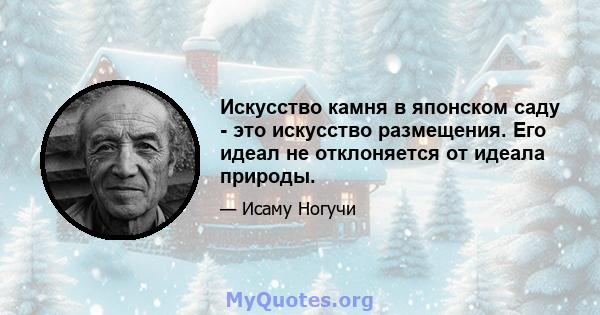 Искусство камня в японском саду - это искусство размещения. Его идеал не отклоняется от идеала природы.