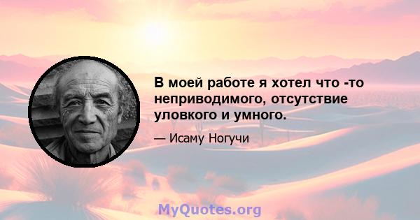 В моей работе я хотел что -то неприводимого, отсутствие уловкого и умного.