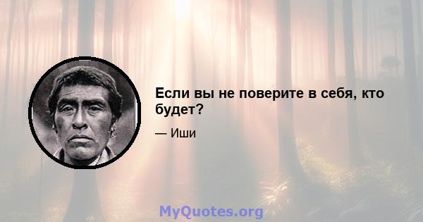 Если вы не поверите в себя, кто будет?