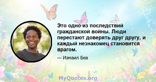 Это одно из последствий гражданской войны. Люди перестают доверять друг другу, и каждый незнакомец становится врагом.