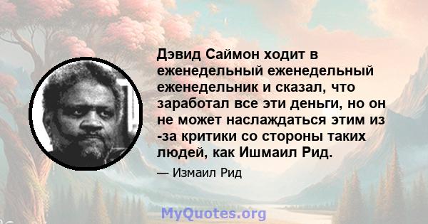 Дэвид Саймон ходит в еженедельный еженедельный еженедельник и сказал, что заработал все эти деньги, но он не может наслаждаться этим из -за критики со стороны таких людей, как Ишмаил Рид.