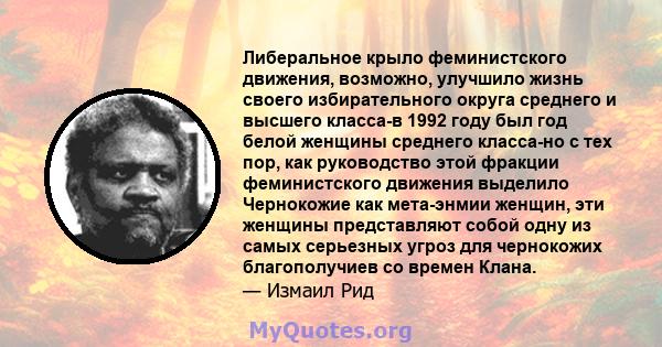 Либеральное крыло феминистского движения, возможно, улучшило жизнь своего избирательного округа среднего и высшего класса-в 1992 году был год белой женщины среднего класса-но с тех пор, как руководство этой фракции