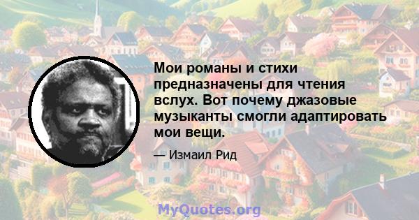 Мои романы и стихи предназначены для чтения вслух. Вот почему джазовые музыканты смогли адаптировать мои вещи.