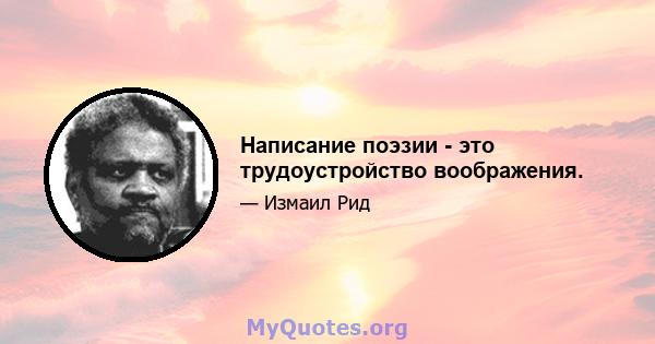 Написание поэзии - это трудоустройство воображения.