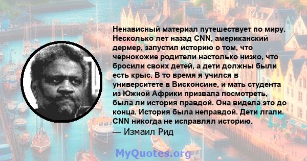 Ненависный материал путешествует по миру. Несколько лет назад CNN, американский дермер, запустил историю о том, что чернокожие родители настолько низко, что бросили своих детей, а дети должны были есть крыс. В то время