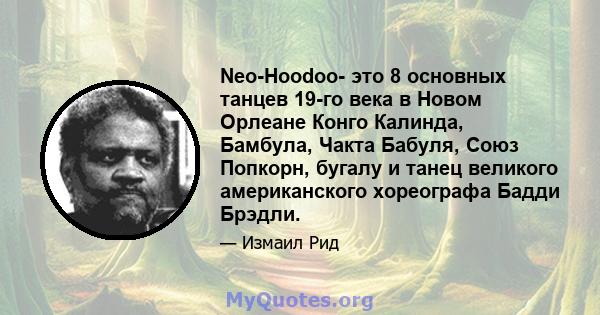 Neo-Hoodoo- это 8 основных танцев 19-го века в Новом Орлеане Конго Калинда, Бамбула, Чакта Бабуля, Союз Попкорн, бугалу и танец великого американского хореографа Бадди Брэдли.