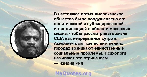 В настоящее время американское общество было воодушевлено его политической и субсидированной интеллигенцией в области массовых медиа, чтобы рассматривать жизнь США как непрерывное «утро в Америке» раю, где во внутренних 