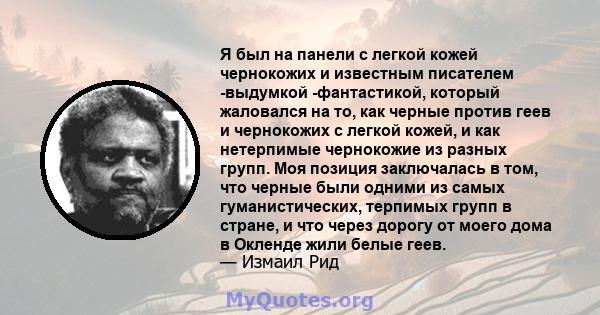 Я был на панели с легкой кожей чернокожих и известным писателем -выдумкой -фантастикой, который жаловался на то, как черные против геев и чернокожих с легкой кожей, и как нетерпимые чернокожие из разных групп. Моя