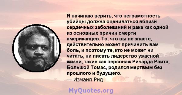 Я начинаю верить, что неграмотность убийцы должна оцениваться вблизи сердечных заболеваний и рака как одной из основных причин смерти американцев. То, что вы не знаете, действительно может причинить вам боль, и поэтому