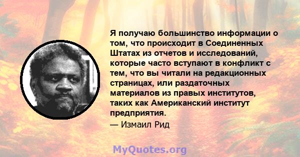 Я получаю большинство информации о том, что происходит в Соединенных Штатах из отчетов и исследований, которые часто вступают в конфликт с тем, что вы читали на редакционных страницах, или раздаточных материалов из