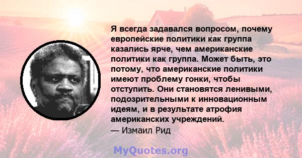 Я всегда задавался вопросом, почему европейские политики как группа казались ярче, чем американские политики как группа. Может быть, это потому, что американские политики имеют проблему гонки, чтобы отступить. Они