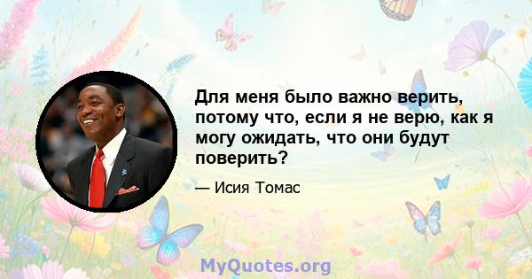 Для меня было важно верить, потому что, если я не верю, как я могу ожидать, что они будут поверить?