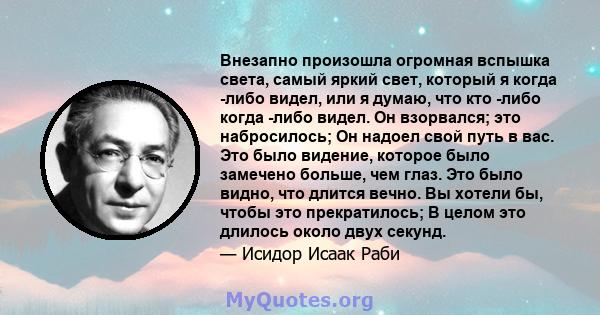 Внезапно произошла огромная вспышка света, самый яркий свет, который я когда -либо видел, или я думаю, что кто -либо когда -либо видел. Он взорвался; это набросилось; Он надоел свой путь в вас. Это было видение, которое 