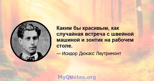 Каким бы красивым, как случайная встреча с швейной машиной и зонтик на рабочем столе.