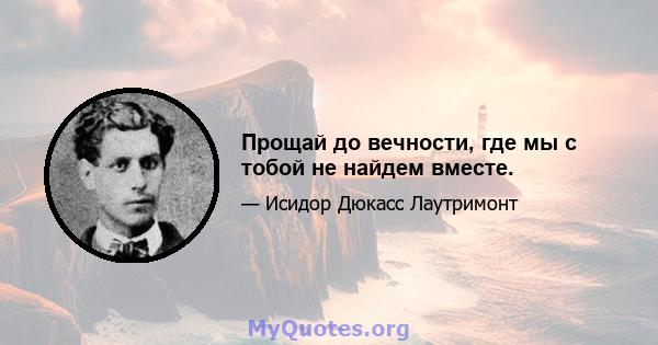 Прощай до вечности, где мы с тобой не найдем вместе.