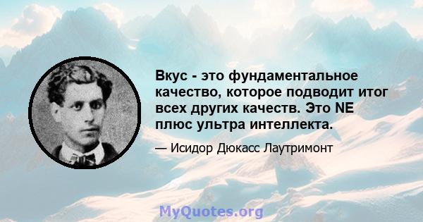 Вкус - это фундаментальное качество, которое подводит итог всех других качеств. Это NE плюс ультра интеллекта.