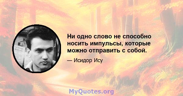 Ни одно слово не способно носить импульсы, которые можно отправить с собой.