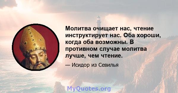 Молитва очищает нас, чтение инструктирует нас. Оба хороши, когда оба возможны. В противном случае молитва лучше, чем чтение.