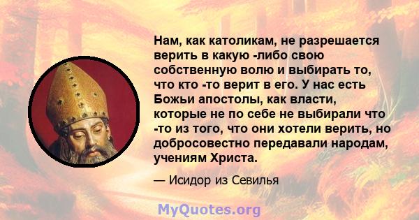 Нам, как католикам, не разрешается верить в какую -либо свою собственную волю и выбирать то, что кто -то верит в его. У нас есть Божьи апостолы, как власти, которые не по себе не выбирали что -то из того, что они хотели 