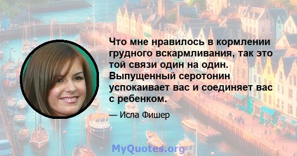 Что мне нравилось в кормлении грудного вскармливания, так это той связи один на один. Выпущенный серотонин успокаивает вас и соединяет вас с ребенком.