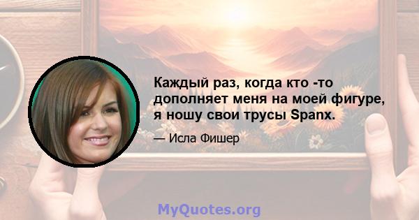 Каждый раз, когда кто -то дополняет меня на моей фигуре, я ношу свои трусы Spanx.