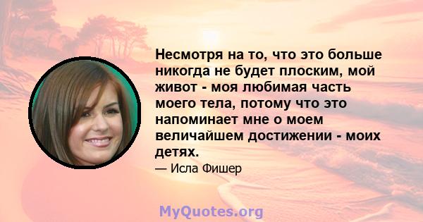 Несмотря на то, что это больше никогда не будет плоским, мой живот - моя любимая часть моего тела, потому что это напоминает мне о моем величайшем достижении - моих детях.