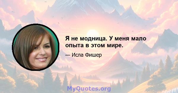 Я не модница. У меня мало опыта в этом мире.