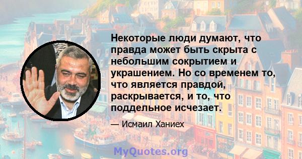 Некоторые люди думают, что правда может быть скрыта с небольшим сокрытием и украшением. Но со временем то, что является правдой, раскрывается, и то, что поддельное исчезает.