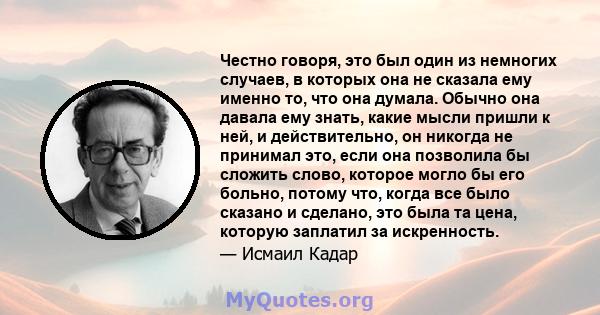 Честно говоря, это был один из немногих случаев, в которых она не сказала ему именно то, что она думала. Обычно она давала ему знать, какие мысли пришли к ней, и действительно, он никогда не принимал это, если она