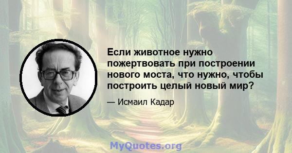 Если животное нужно пожертвовать при построении нового моста, что нужно, чтобы построить целый новый мир?