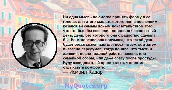 Ни одна мысль не смогла принять форму в ее голове: для этого сходства этого дня с последним казался ей самым ясным доказательством того, что это был бы еще один довольно бесполезный день, день, без которого она с