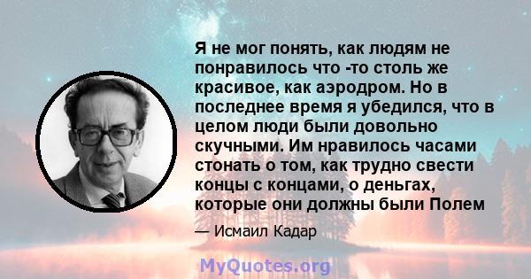 Я не мог понять, как людям не понравилось что -то столь же красивое, как аэродром. Но в последнее время я убедился, что в целом люди были довольно скучными. Им нравилось часами стонать о том, как трудно свести концы с