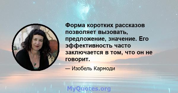 Форма коротких рассказов позволяет вызовать, предложение, значение. Его эффективность часто заключается в том, что он не говорит.