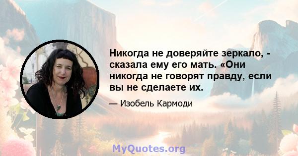 Никогда не доверяйте зеркало, - сказала ему его мать. «Они никогда не говорят правду, если вы не сделаете их.