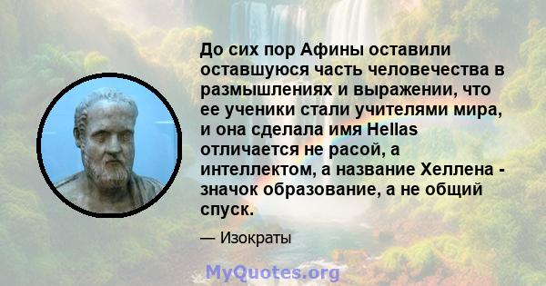 До сих пор Афины оставили оставшуюся часть человечества в размышлениях и выражении, что ее ученики стали учителями мира, и она сделала имя Hellas отличается не расой, а интеллектом, а название Хеллена - значок