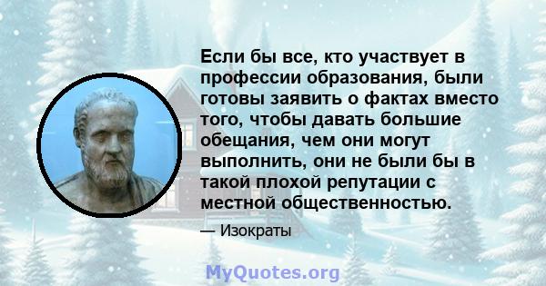 Если бы все, кто участвует в профессии образования, были готовы заявить о фактах вместо того, чтобы давать большие обещания, чем они могут выполнить, они не были бы в такой плохой репутации с местной общественностью.