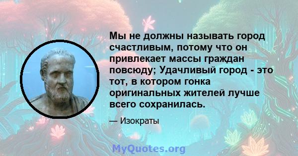 Мы не должны называть город счастливым, потому что он привлекает массы граждан повсюду; Удачливый город - это тот, в котором гонка оригинальных жителей лучше всего сохранилась.