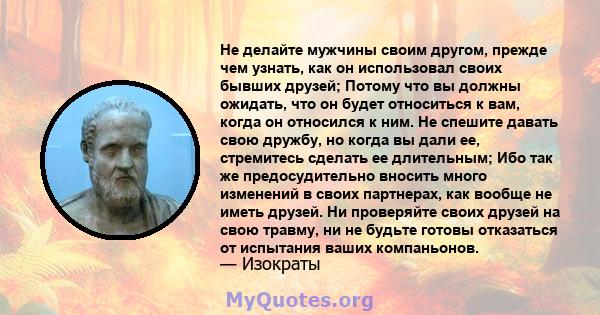 Не делайте мужчины своим другом, прежде чем узнать, как он использовал своих бывших друзей; Потому что вы должны ожидать, что он будет относиться к вам, когда он относился к ним. Не спешите давать свою дружбу, но когда