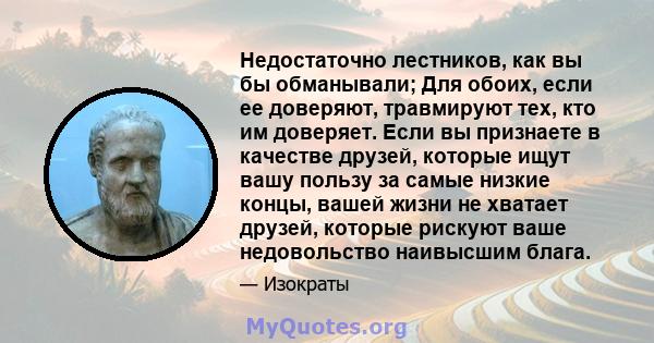 Недостаточно лестников, как вы бы обманывали; Для обоих, если ее доверяют, травмируют тех, кто им доверяет. Если вы признаете в качестве друзей, которые ищут вашу пользу за самые низкие концы, вашей жизни не хватает