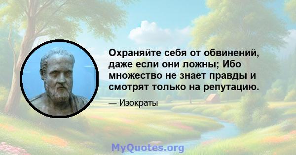 Охраняйте себя от обвинений, даже если они ложны; Ибо множество не знает правды и смотрят только на репутацию.