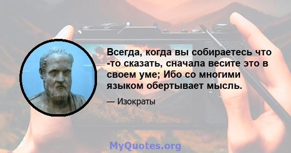 Всегда, когда вы собираетесь что -то сказать, сначала весите это в своем уме; Ибо со многими языком обертывает мысль.