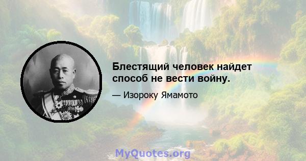 Блестящий человек найдет способ не вести войну.