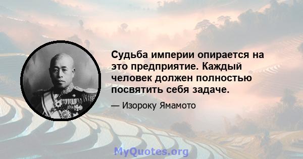 Судьба империи опирается на это предприятие. Каждый человек должен полностью посвятить себя задаче.