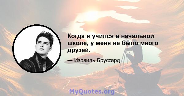 Когда я учился в начальной школе, у меня не было много друзей.