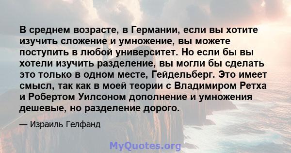 В среднем возрасте, в Германии, если вы хотите изучить сложение и умножение, вы можете поступить в любой университет. Но если бы вы хотели изучить разделение, вы могли бы сделать это только в одном месте, Гейдельберг.