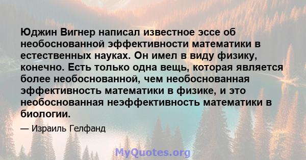 Юджин Вигнер написал известное эссе об необоснованной эффективности математики в естественных науках. Он имел в виду физику, конечно. Есть только одна вещь, которая является более необоснованной, чем необоснованная