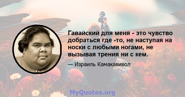 Гавайский для меня - это чувство добраться где -то, не наступая на носки с любыми ногами, не вызывая трения ни с кем.