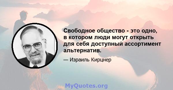 Свободное общество - это одно, в котором люди могут открыть для себя доступный ассортимент альтернатив.