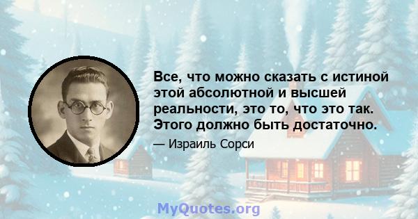 Все, что можно сказать с истиной этой абсолютной и высшей реальности, это то, что это так. Этого должно быть достаточно.