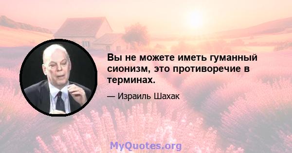 Вы не можете иметь гуманный сионизм, это противоречие в терминах.